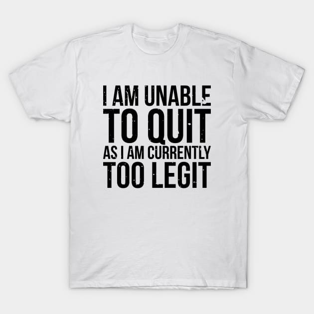 I am unable to quit as i am currently too legit t-shirt T-Shirt by RedYolk